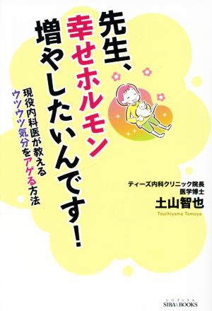 先生、幸せホルモン増やしたいんです！ 現役内科医が教えるウツウツ気分をアゲる方法