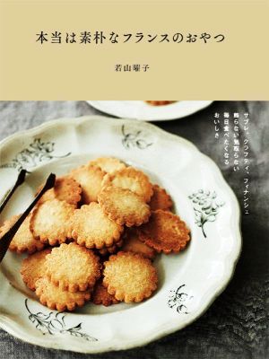 本当は素朴なフランスのおやつ サブレ、クラフティ、フィナンシェ飾らない気取らない 毎日食べたくなるおいしさ