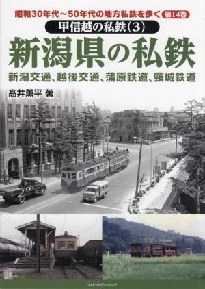 新潟県の私鉄 新潟交通、越後交通、蒲原鉄道、頸城鉄道自動車 甲信越の私鉄 3 昭和30年代～50年代の地方私鉄を歩く第14巻