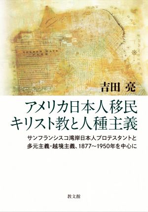 アメリカ日本人移民キリスト教と人種主義 サンフランシスコ湾岸日本人プロテスタントと多元主義・越境主義、1877～1950年を中心に