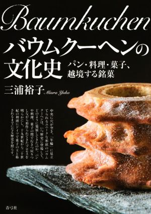 バウムクーヘンの文化史パン・料理・菓子、越境する銘菓