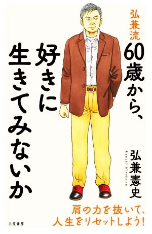 弘兼流60歳から、好きに生きてみないか 肩の力を抜いて、人生をリセットしよう！