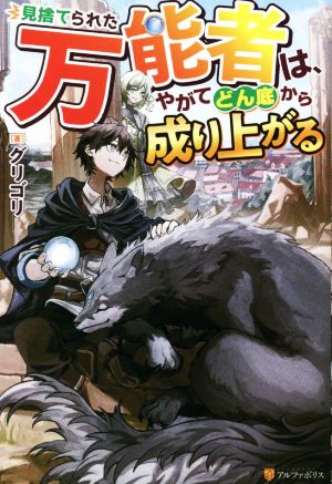 見捨てられた万能者は、やがてどん底から成り上がる