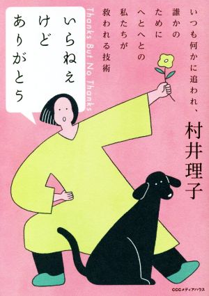 いらねえけどありがとう いつも何かに追われ、誰かのためにへとへとの私たちが救われる技術