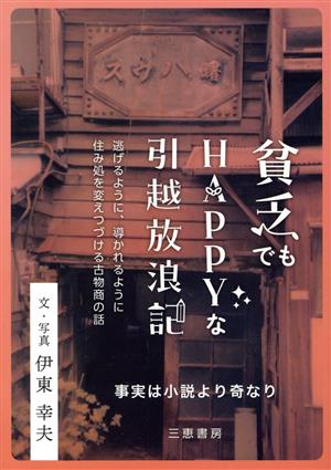 貧乏でもHAPPYな引越放浪記 事実は小説より奇なり 逃げるように、導かれるように住み処を変えつづける古物商の話