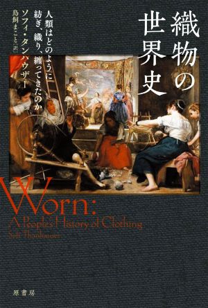 織物の世界史 人類はどのように紡ぎ、織り、纏ってきたのか