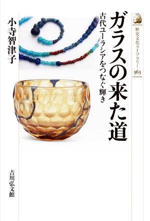 ガラスの来た道 古代ユーラシアをつなぐ輝き 歴史文化ライブラリー563