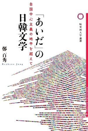 「あいだ」の日韓文学 自国中心主義の地平を超えて 桜美林大学叢書