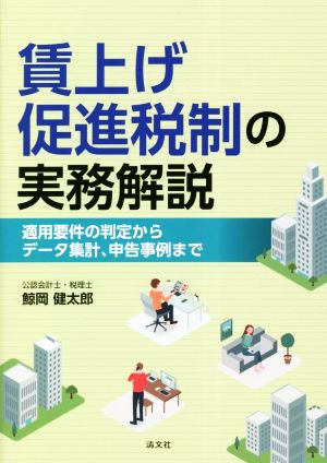 賃上げ促進税制の実務解説 適用要件の判定からデータ集計、申告事例まで