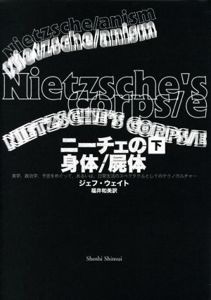 ニーチェの身体/屍体(下巻) 美学、政治学、予言をめぐって、あるいは、日常生活のスペクタクルとしてのテクノカルチャー