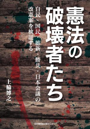 憲法の破壊者たち 自民・国民・維新・勝共・日本会議の改憲案を検証する