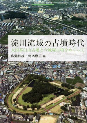 淀川流域の古墳時代 太田茶臼山古墳と今城塚古墳をめぐって 季刊考古学・別冊