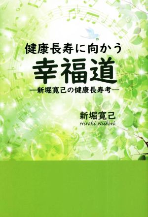 健康長寿に向かう幸福道 新堀寛己の健康長寿考