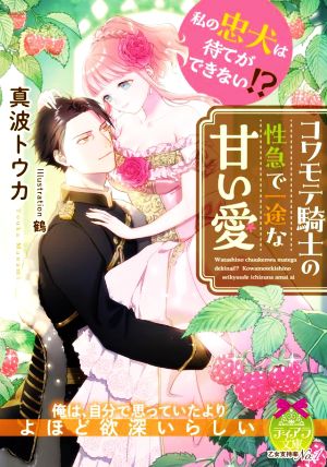 私の忠犬は待てができない!? コワモテ騎士の性急で一途な甘い愛 ティアラ文庫