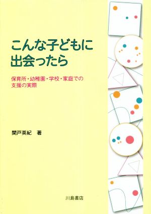 こんな子どもに出会ったら 保育所・幼稚園・学校・家庭での支援の実際