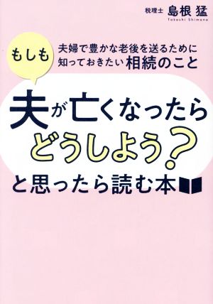 「もしも夫が亡くなったらどうしよう？」と思ったら読む本 夫婦で豊かな老後を送るために知っておきたい相続のこと