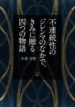 不連続性のジレンマのなかで、きみに贈る四つの物語