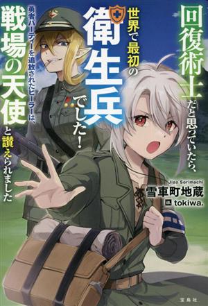 回復術士だと思っていたら、世界で最初の衛生兵でした！勇者パーティーを追放されたヒーラーは、戦場の天使と讃えられました