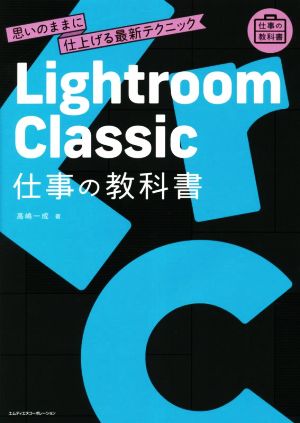 Lightroom Classic 仕事の教科書 思いのままに仕上げる最新テクニック 仕事の教科書