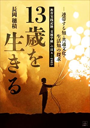 13歳を生きる-連帯する知・共通文化・生活知の探究- 教育実践記録「交流学級」の日々―1985