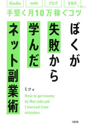 ぼくが失敗から学んだネット副業術 Kindle、note、ブログ、SNSに効く！手堅く月10万稼ぐコツ