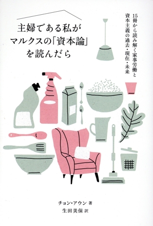 主婦である私がマルクスの「資本論」を読んだら 15冊から読み解く家事労働と資本主義の過去・現在・未来