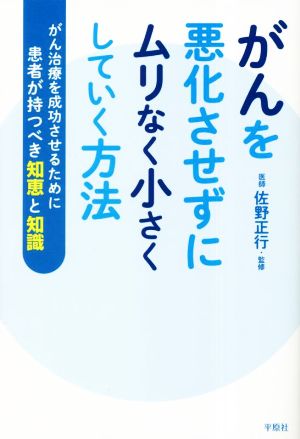 がんを悪化させずにムリなく小さくしていく方法 がん治療を成功させるために患者が持つべき知恵と知識