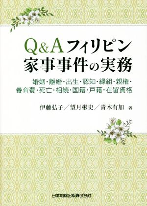 Q&Aフィリピン家事事件の実務 婚姻・離婚・出生・認知・縁組・親権・養育費・死亡・相続・国籍・戸籍・在留資格