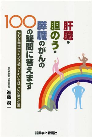 肝臓・胆のう・膵臓のがんの100の疑問に答えます がんと向き合うために知っておいてほしい知識と知恵