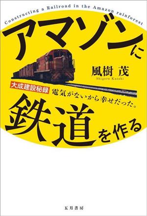 アマゾンに鉄道を作る 大成建設秘録 電気がないから幸せだった。