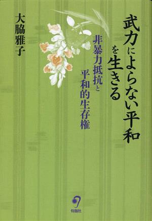 武力によらない平和を生きる 非暴力抵抗と平和的生存権