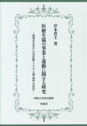 医療生協の事業と運動に関する研究 地域共生社会への対抗軸としての「人権・協同・共同化」 佛教大学研究叢書47