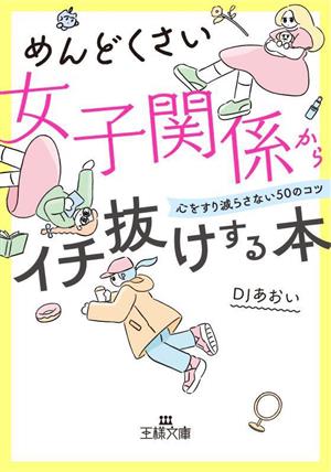 めんどくさい女子関係からイチ抜けする本 心をすり減らさない50のコツ 王様文庫