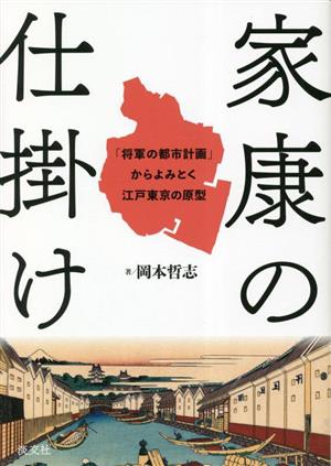 家康の仕掛け 「将軍の都市計画」からよみとく江戸東京の原型