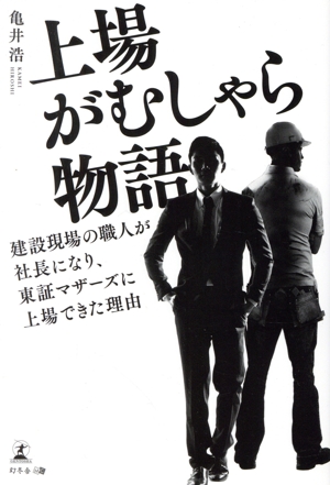 上場がむしゃら物語 建設現場の職人が社長になり、東証マザーズに上場できた理由