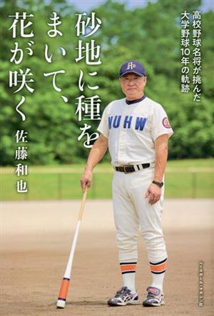 砂地に種をまいて、花が咲く 高校野球名将が挑んだ大学野球10年の軌跡