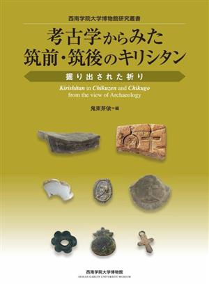 考古学からみた筑前・筑後のキリシタン 掘り出された祈り 西南学院大学博物館研究叢書