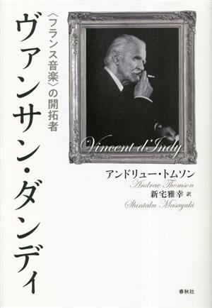 ヴァンサン・ダンディ 〈フランス音楽〉の開拓者