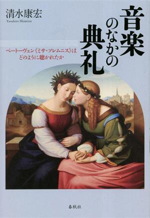 音楽のなかの典礼 ベートーヴェン《ミサ・ソレムニス》はどのように聴かれたか