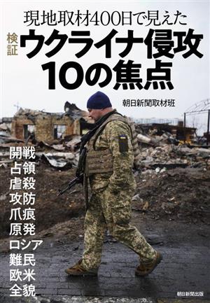 現地取材400日で見えた 検証 ウクライナ侵攻10の焦点 開戦 占領 虐殺 攻防 爪痕 原発 ロシア 難民 欧米 全貌