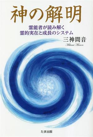 神の解明 霊能者が読み解く霊的実在と成長のシステム