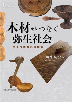 木材がつなぐ弥生社会 木工技術論の再構築 プリミエ・コレクション