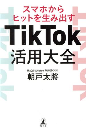 スマホからヒットを生み出すTikTok活用大全