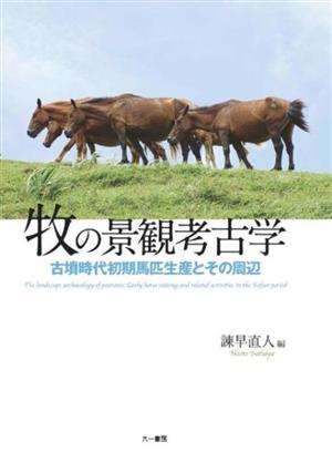 牧の景観考古学 古墳時代初期馬匹生産とその周辺