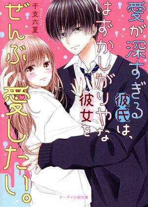 愛が深すぎる彼氏は、はずかしがりやな彼女をぜんぶ愛したい。 ケータイ小説文庫