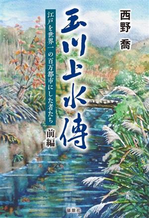 玉川上水傳(前編) 江戸を世界一の百万都市にした者たち