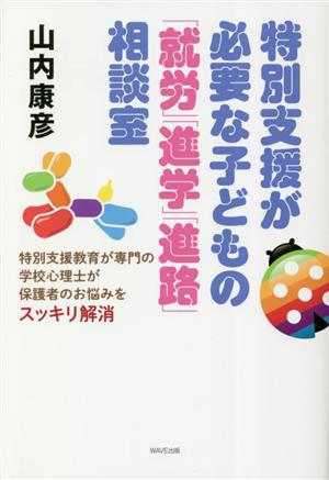 特別支援が必要な子どもの「就労」「進学」「進路」相談室 特別支援教育が専門の学校心理士が保護者のお悩みをスッキリ解消