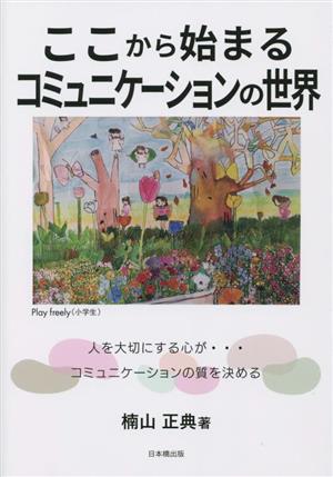 ここから始まるコミュニケーションの世界 人を大切にする心が…コミュニケーションの質を決める