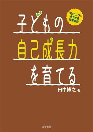 子どもの自己成長力を育てる 「自分づくり」を支える授業実践