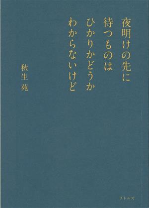 夜明けの先に待つものはひかりかどうかわからないけど